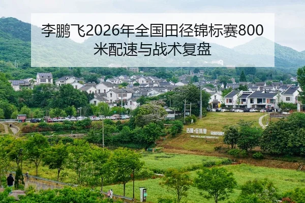 李鹏飞2026年全国田径锦标赛800米配速与战术复盘