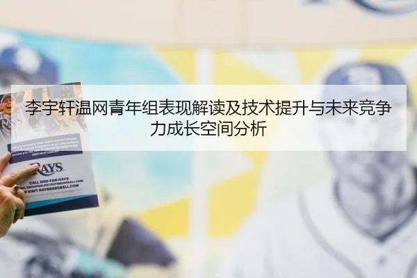 李宇轩温网青年组表现解读及技术提升与未来竞争力成长空间分析